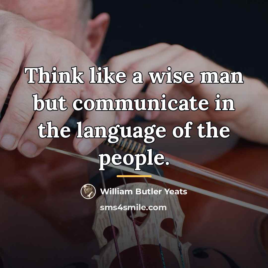 “Think like a wise man but communicate in the language…” quote by William Butler Yeats