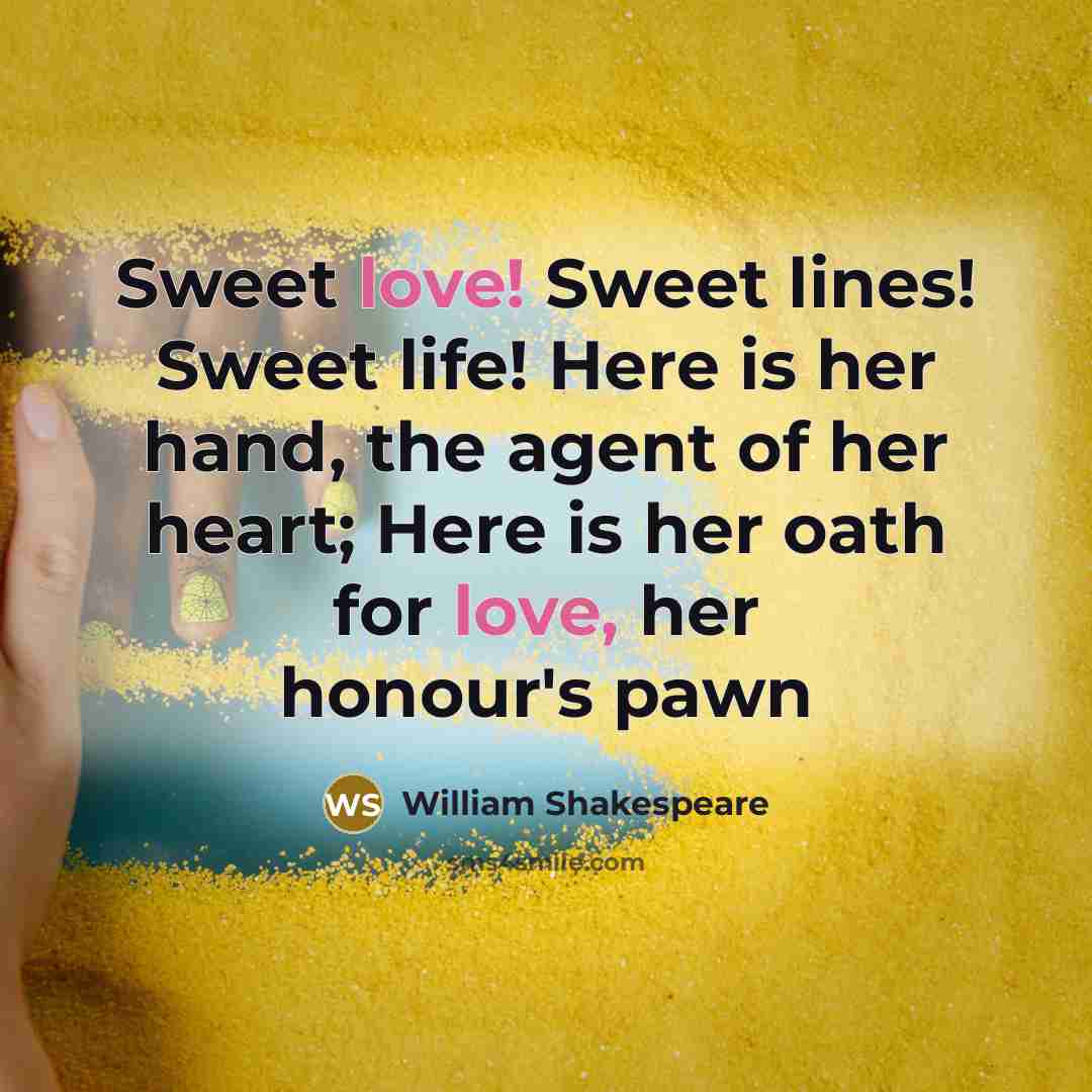 “Sweet love! Sweet lines! Sweet life! Here is her hand,…” quote by William Shakespeare