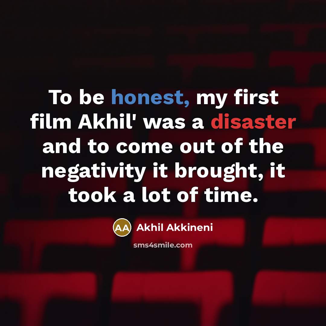 “To be honest, my first film Akhil' was a disaster and to come out of the negativity it brought, it took a lot of time.” quote by Akhil Akkineni