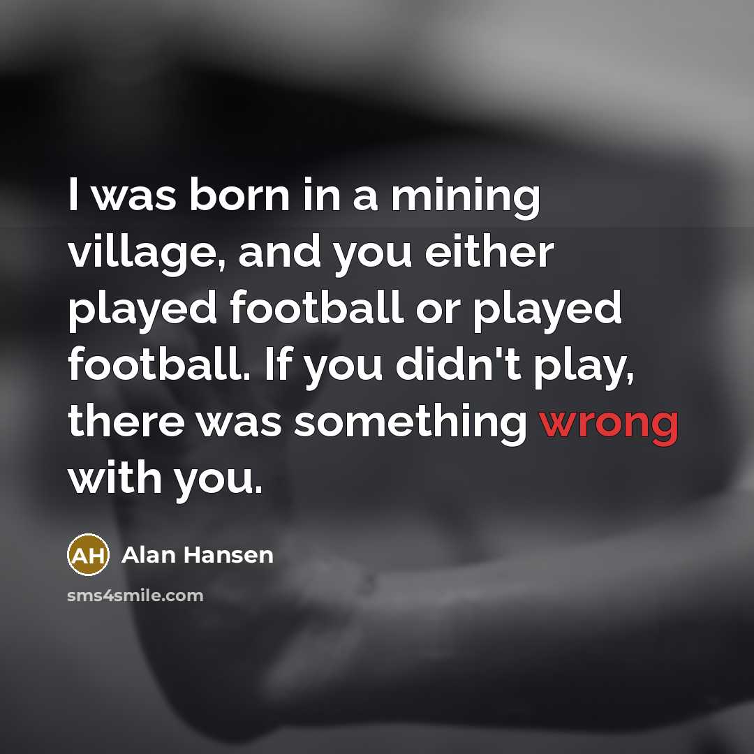 “I was born in a mining village, and you either…” quote by Alan Hansen