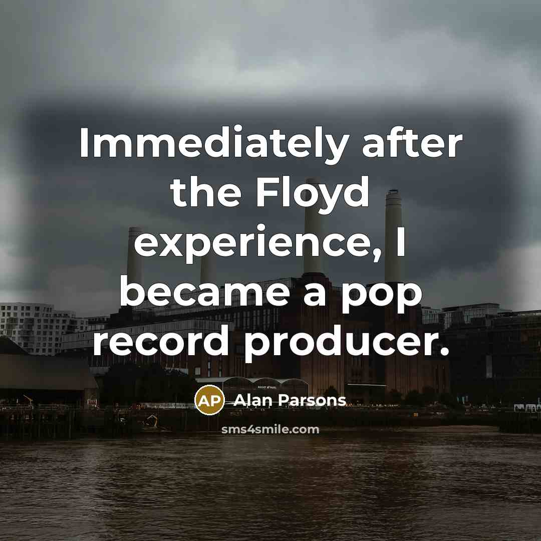 “Immediately after the Floyd experience, I became a pop record…” quote by Alan Parsons
