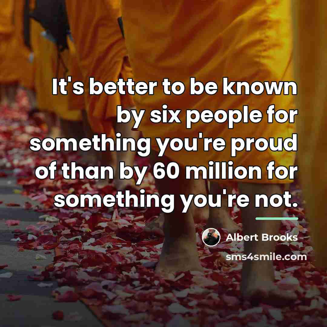 “It's better to be known by six people for something…” quote by Albert Brooks