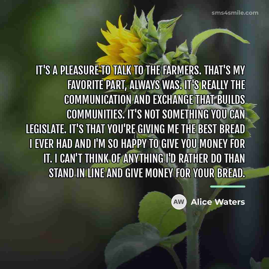 “It's a pleasure to talk to the farmers. That's my…” quote by Alice Waters