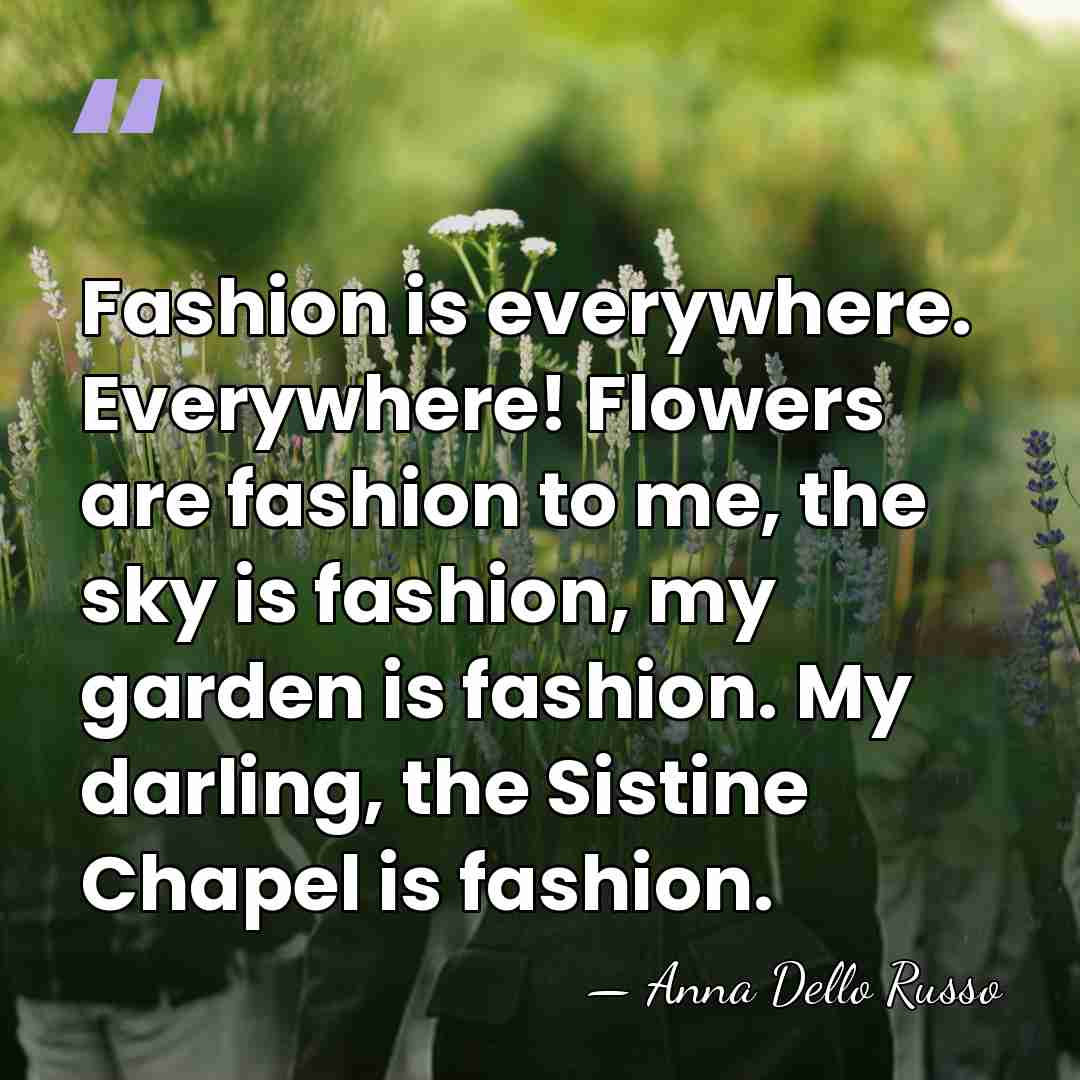 Fashion is everywhere. Everywhere! Flowers are fashion to me, the sky is&hellip; - Anna Dello Russo