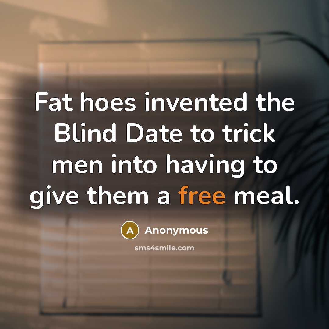“Fat hoes invented the Blind Date to trick men into…” quote by Anonymous