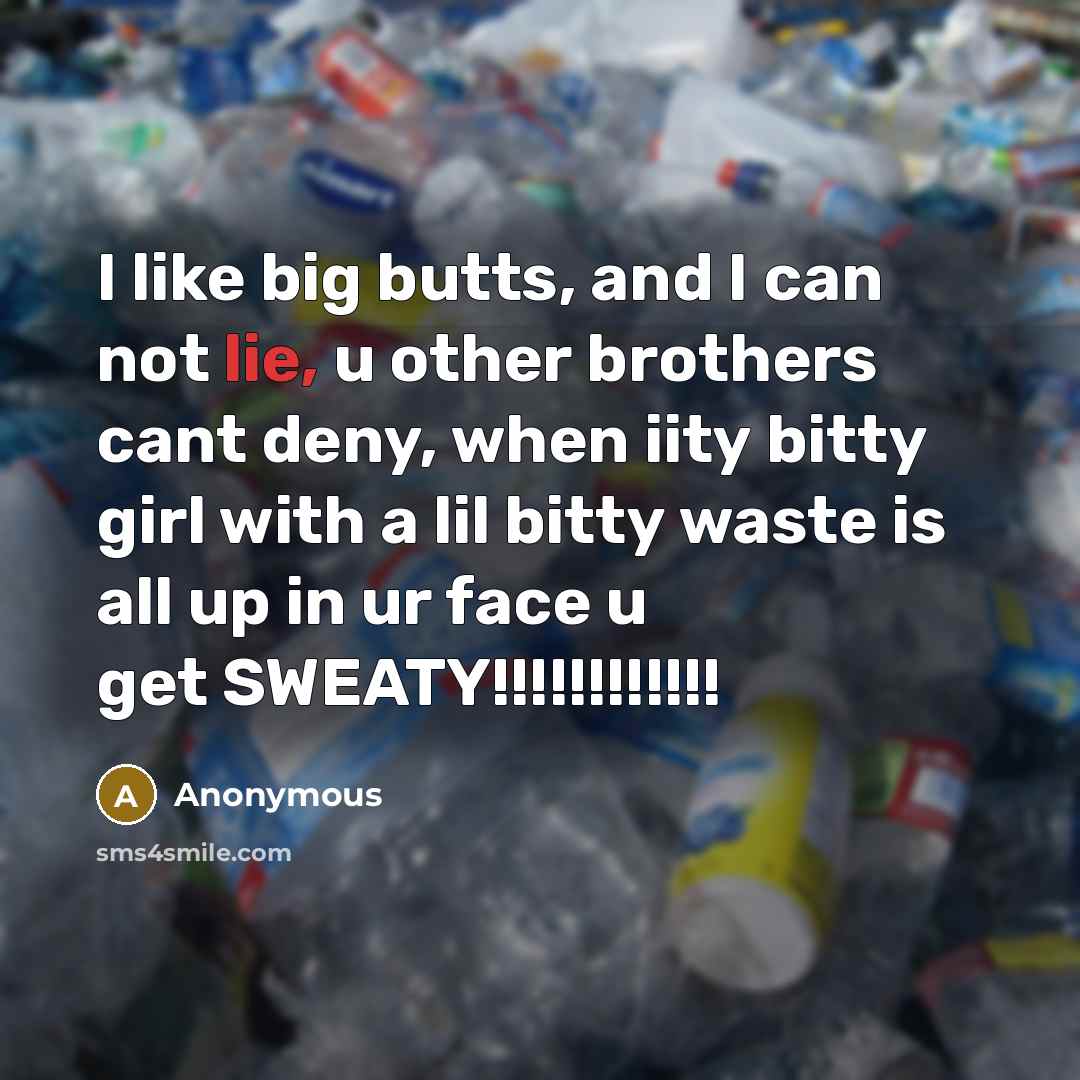 “I like big butts, and I can not lie, u other brothers cant deny, when iity bitty girl with a lil bitty waste is all up in ur face u get SWEATY!!!!!!!!!!!!” quote by Anonymous