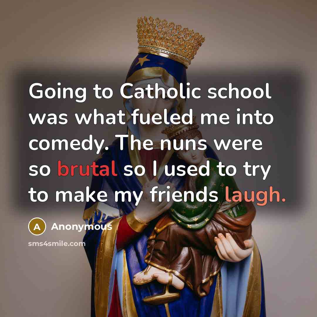 “Going to Catholic school was what fueled me into comedy.…” quote by Anonymous