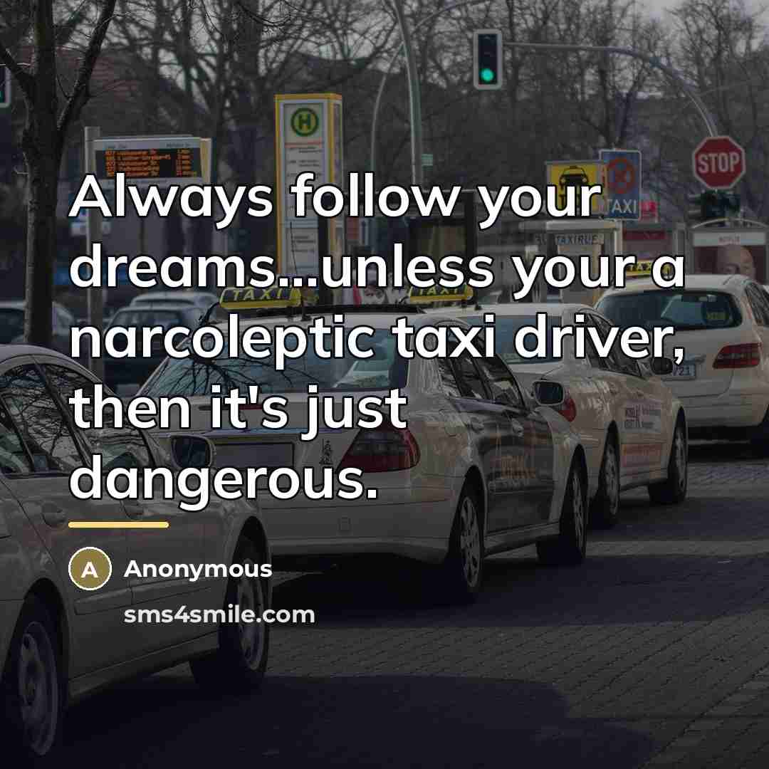 “Always follow your dreams...unless your a narcoleptic taxi driver, then…” quote by Anonymous