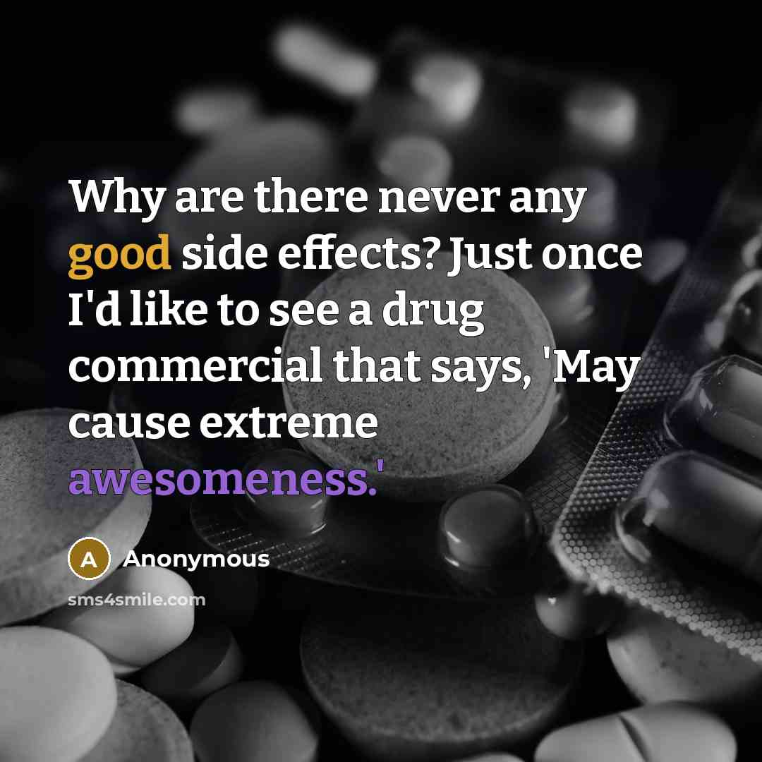 “Why are there never any good side effects? Just once I'd like to see a drug commercial that says, 'May cause extreme awesomeness.'” quote by Anonymous