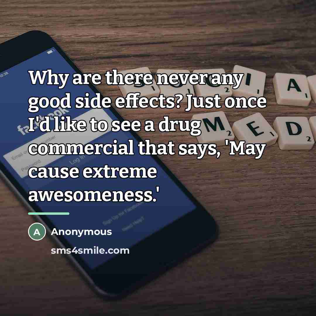 “Why are there never any good side effects? Just once…” quote by Anonymous