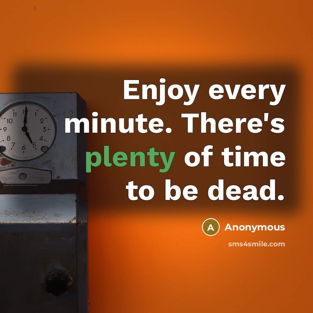 “Enjoy every minute. There's plenty of time to be dead.…” quote by Anonymous