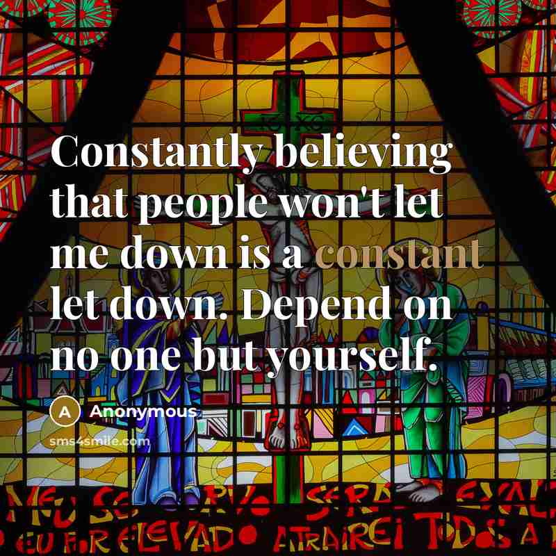 “Constantly believing that people won't let me down is a constant let down. Depend on no one but yourself.” quote by Anonymous