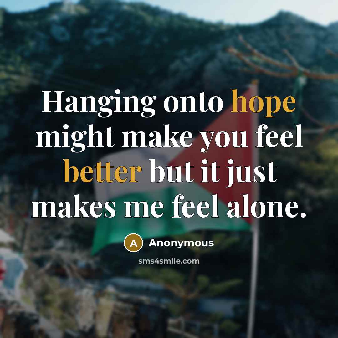 “Hanging onto hope might make you feel better but it just makes me feel alone.” quote by Anonymous
