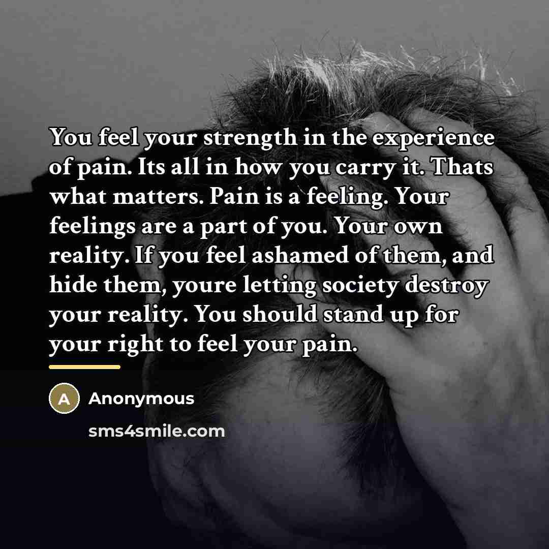 “You feel your strength in the experience of pain. Its…” quote by Anonymous