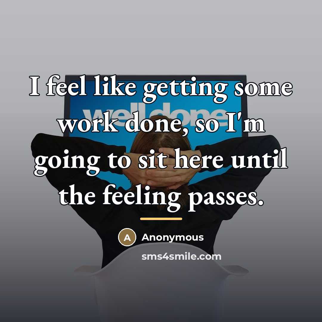 “I feel like getting some work done, so I'm going…” quote by Anonymous