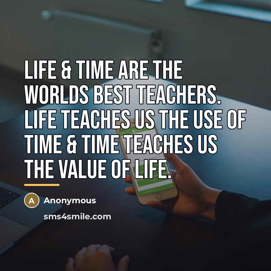 “Life & Time Are The Worlds Best Teachers. Life Teaches…” quote by Anonymous