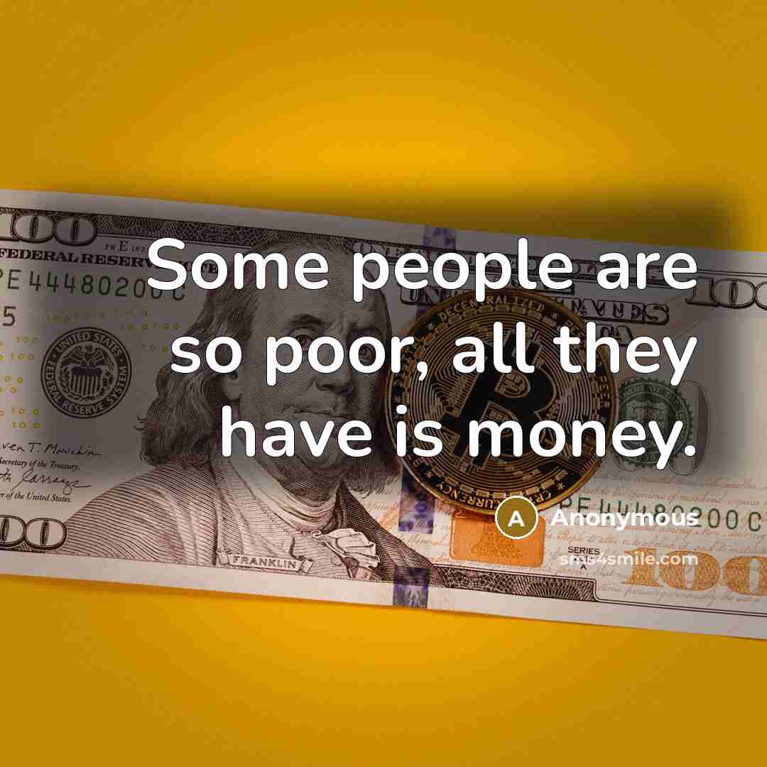“Some people are so poor, all they have is money.…” quote by Anonymous
