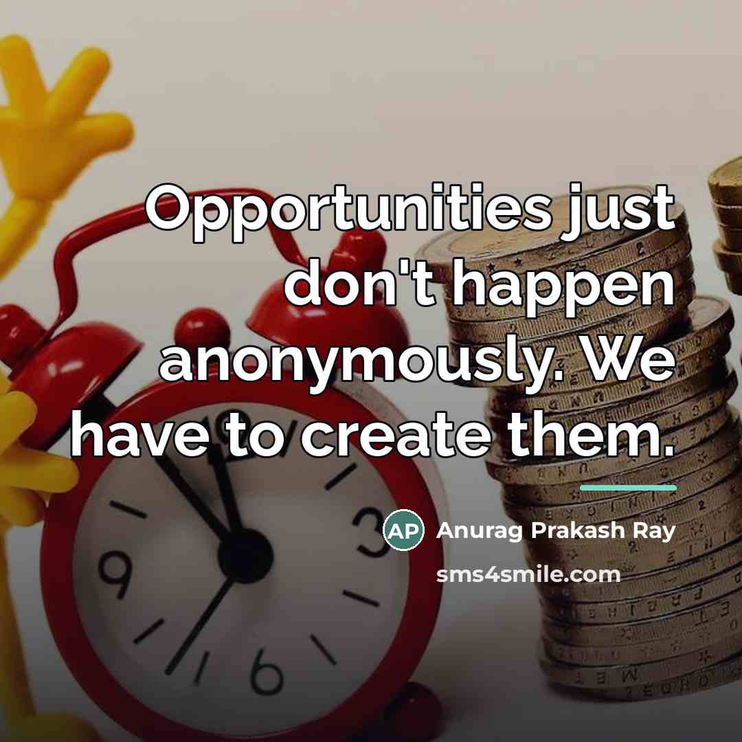“Opportunities just don't happen anonymously. We have to create them.…” quote by Anurag Prakash Ray