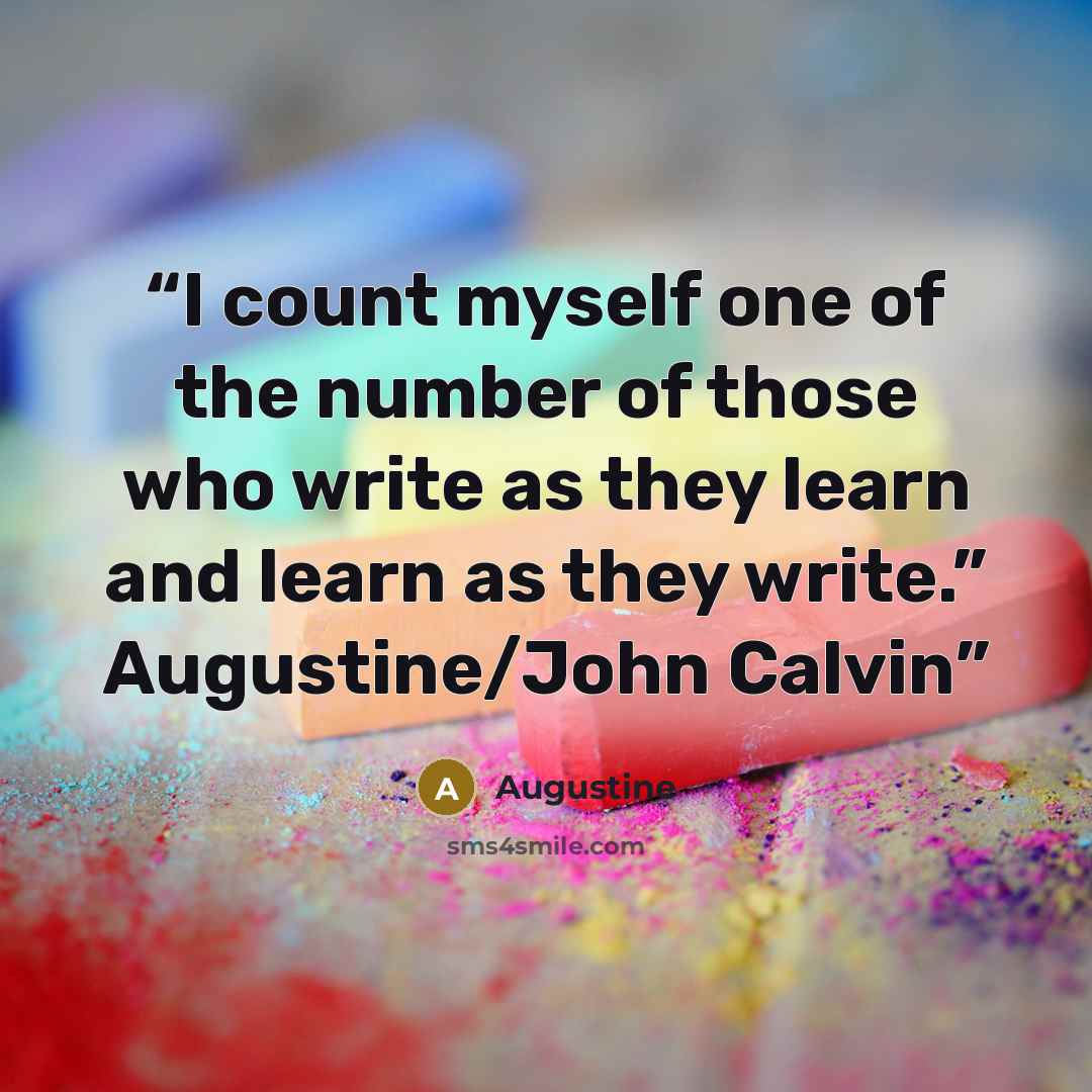 “I count myself one of the number of those who write as they learn and learn as they write.” Augustine/John Calvin” quote by Augustine