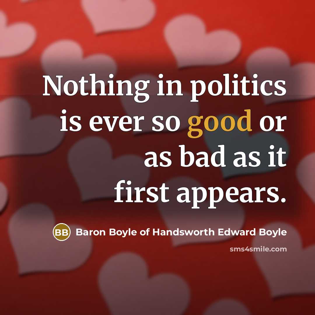 “Nothing in politics is ever so good or as bad as it first appears.” quote by Baron Boyle of Handsworth Edward Boyle
