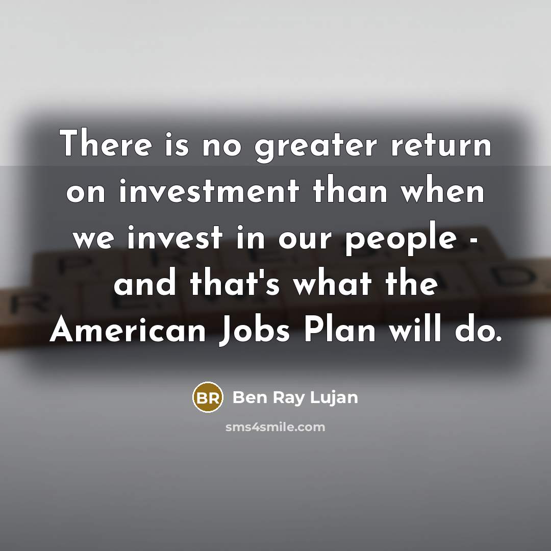 “There is no greater return on investment than when we…” quote by Ben Ray Lujan