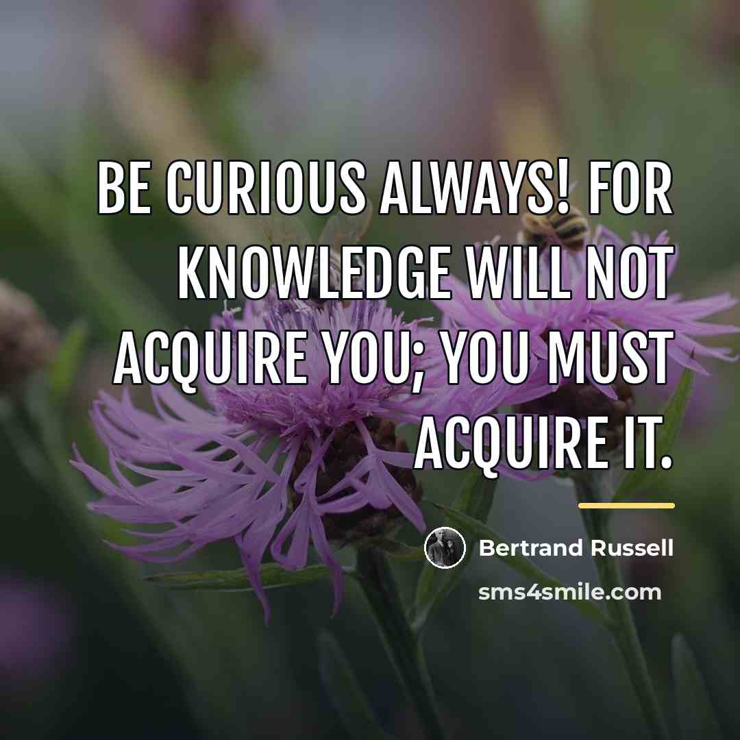 “Be curious always! For knowledge will not acquire you; you…” quote by Bertrand Russell