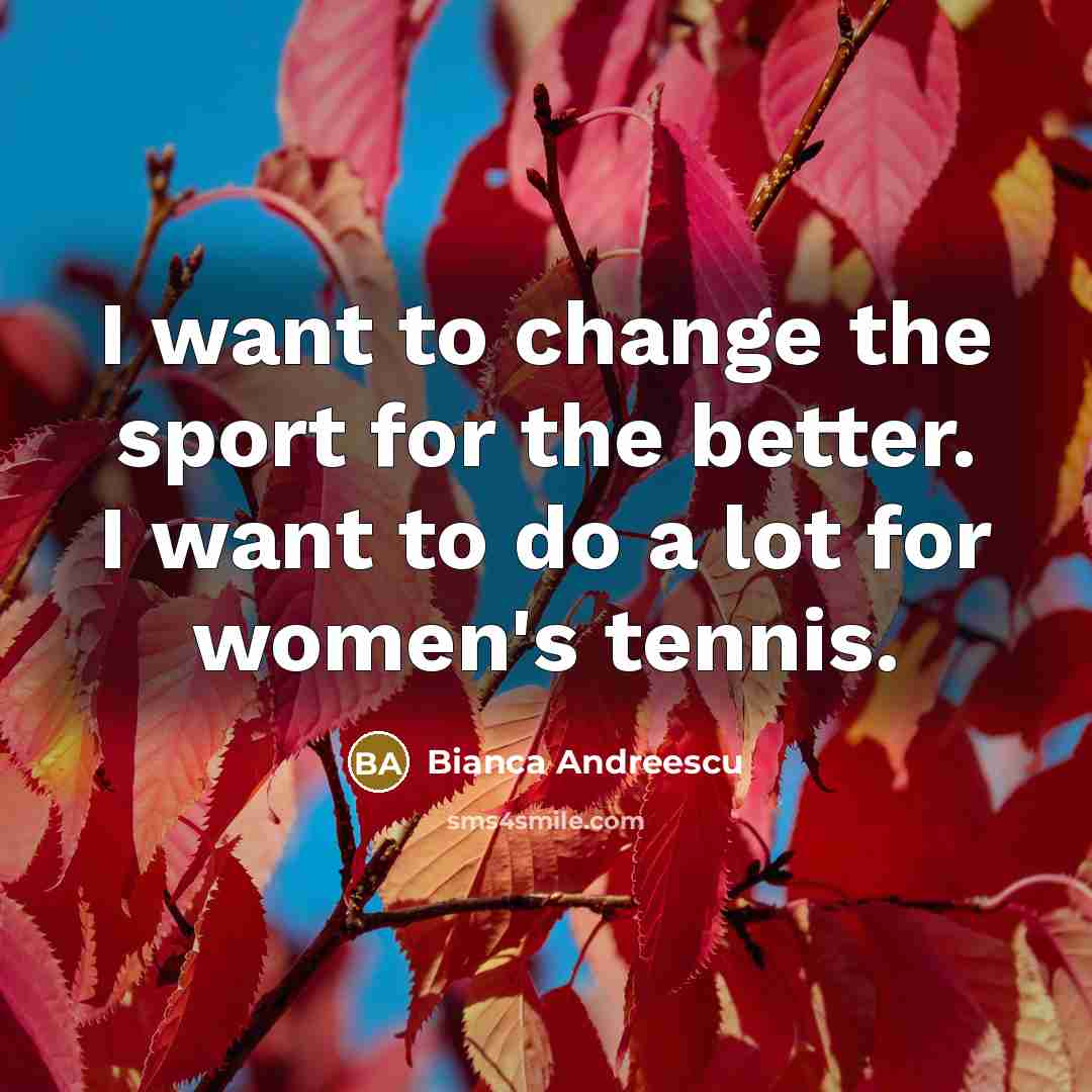 “I want to change the sport for the better. I…” quote by Bianca Andreescu