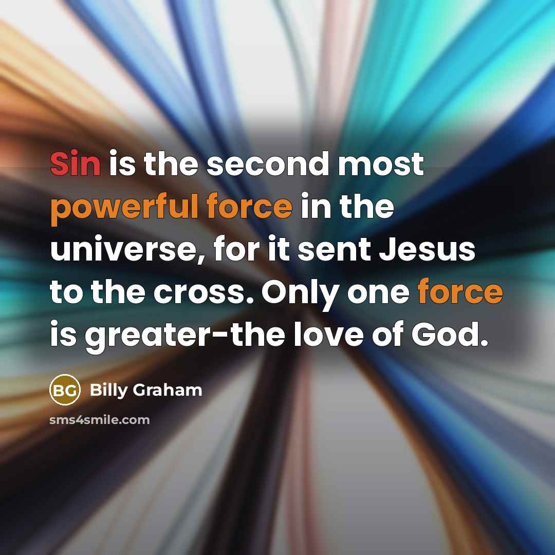 “Sin is the second most powerful force in the universe, for it sent Jesus to the cross. Only one force is greater-the love of God.” quote by Billy Graham