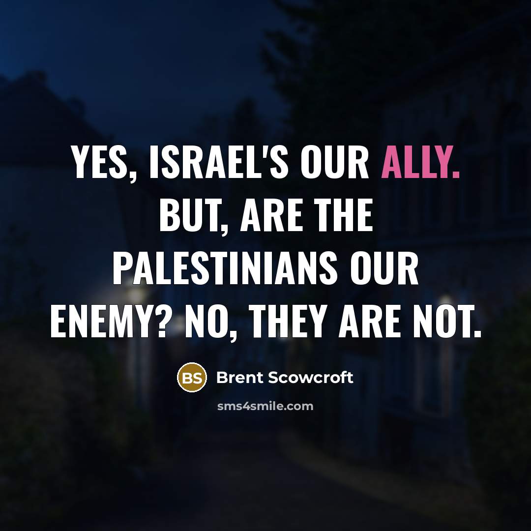 “Yes, Israel's our ally. But, are the Palestinians our enemy?…” quote by Brent Scowcroft