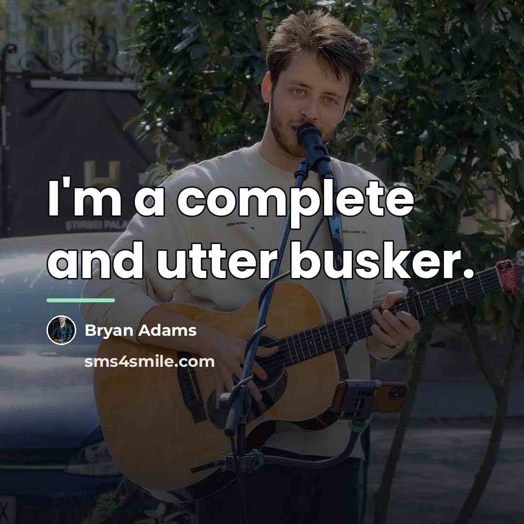 “I'm a complete and utter busker.…” quote by Bryan Adams