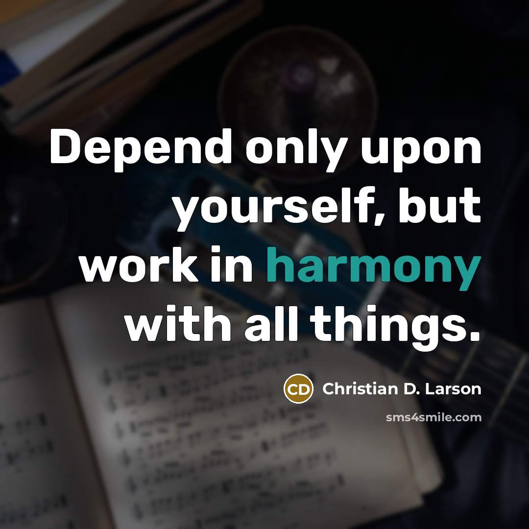 “Depend only upon yourself, but work in harmony with all things.” quote by Christian D. Larson