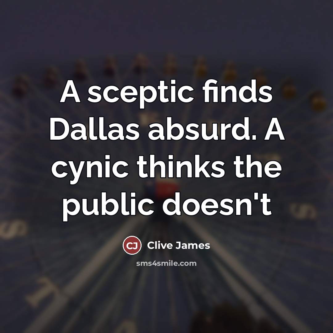 “A sceptic finds Dallas absurd. A cynic thinks the public…” quote by Clive James
