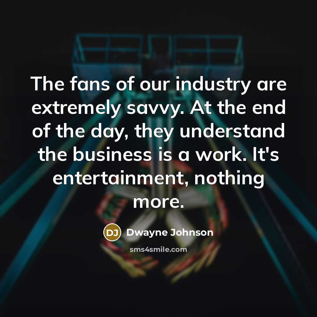“The fans of our industry are extremely savvy. At the…” quote by Dwayne Johnson