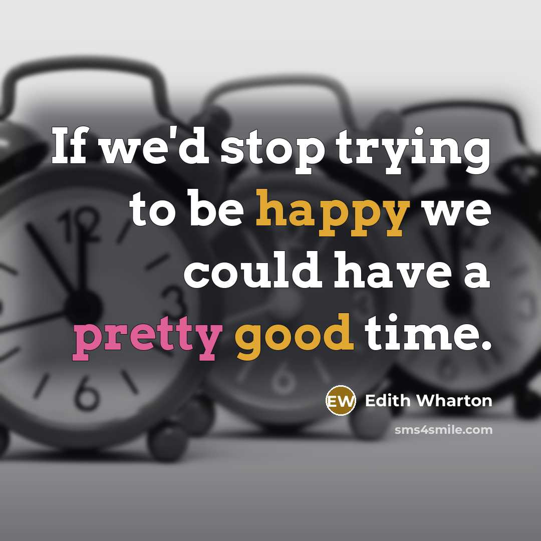 “If we'd stop trying to be happy we could have a pretty good time.” quote by Edith Wharton