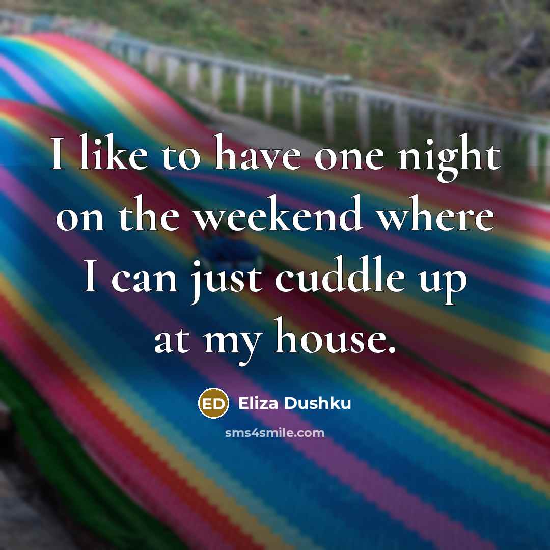 “I like to have one night on the weekend where I can just cuddle up at my house.” quote by Eliza Dushku