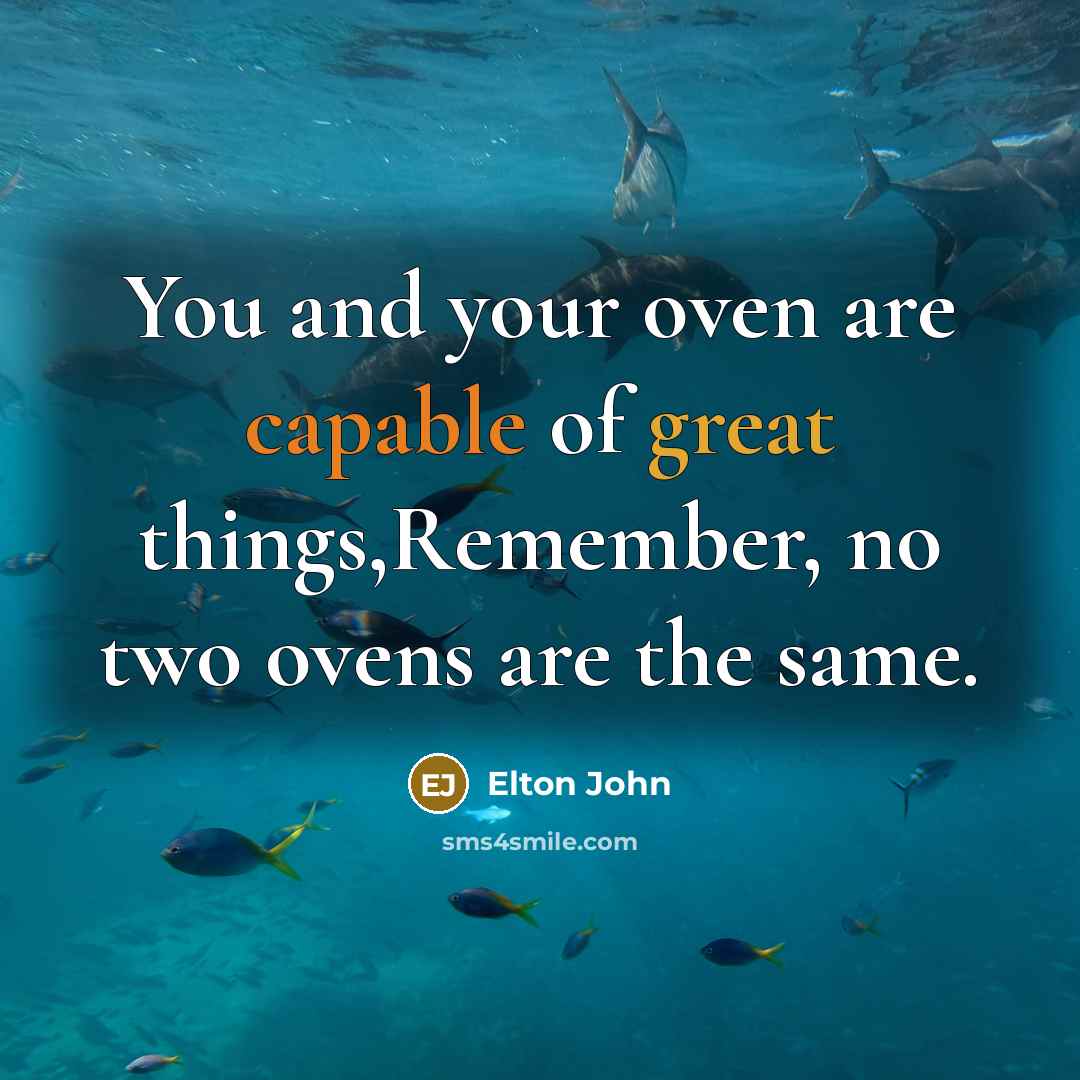 “You and your oven are capable of great things,Remember, no…” quote by Elton John