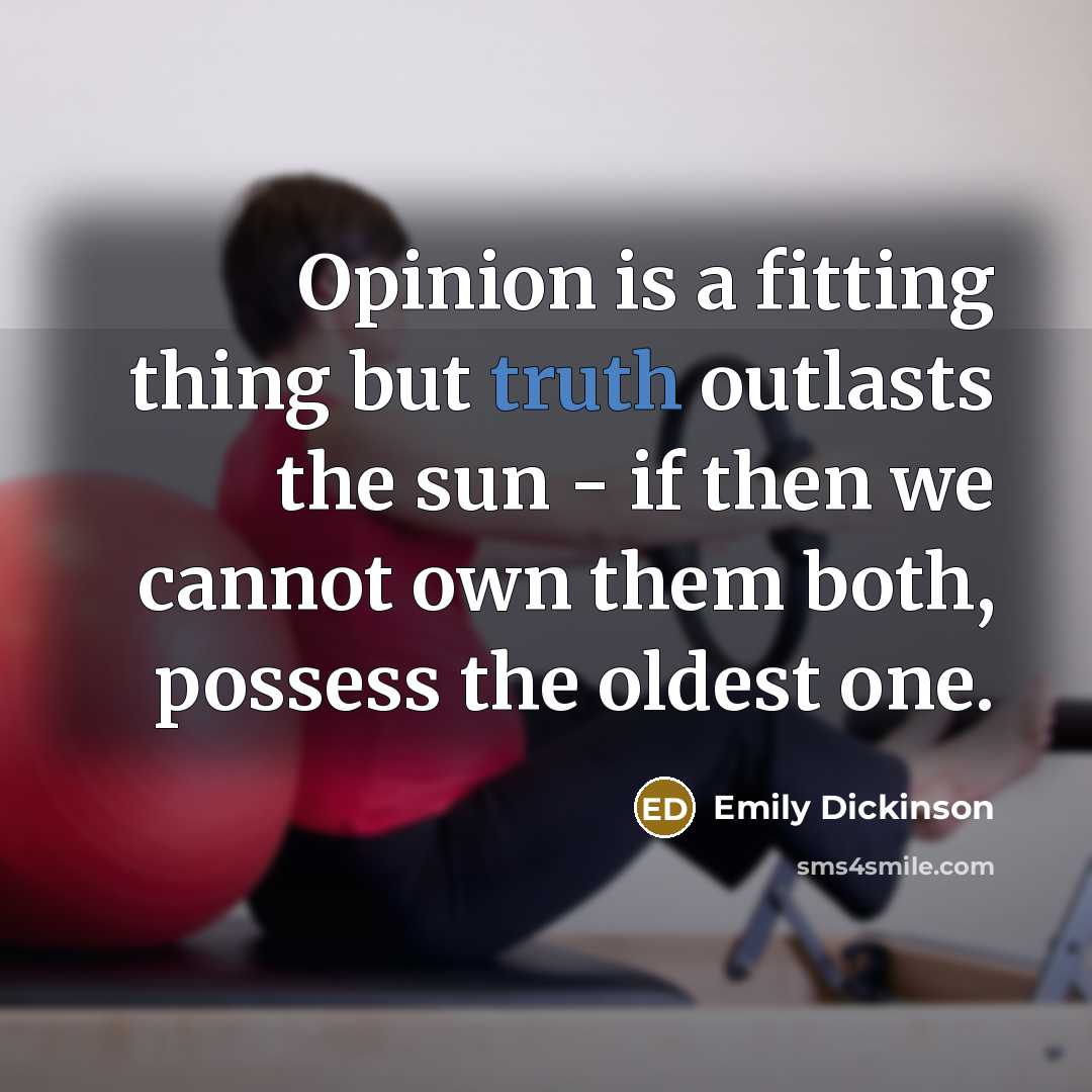 “Opinion is a fitting thing but truth outlasts the sun…” quote by Emily Dickinson