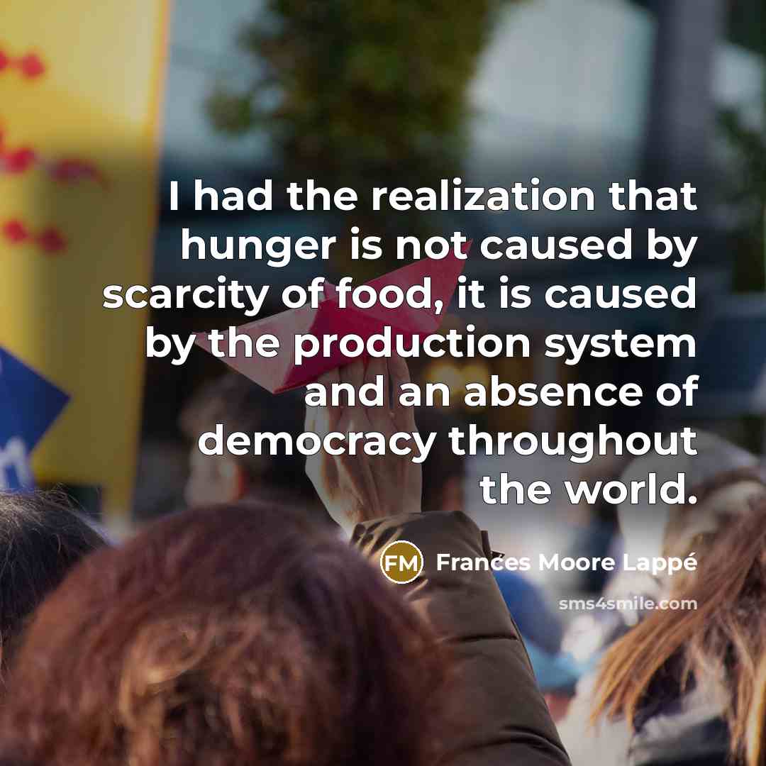 “I had the realization that hunger is not caused by…” quote by Frances Moore Lappé