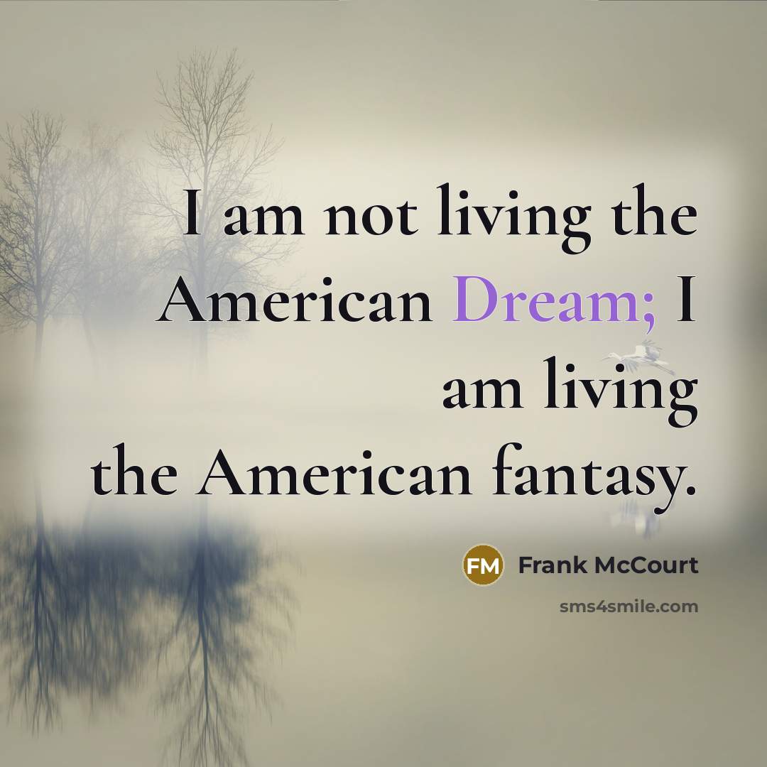 “I am not living the American Dream; I am living…” quote by Frank McCourt
