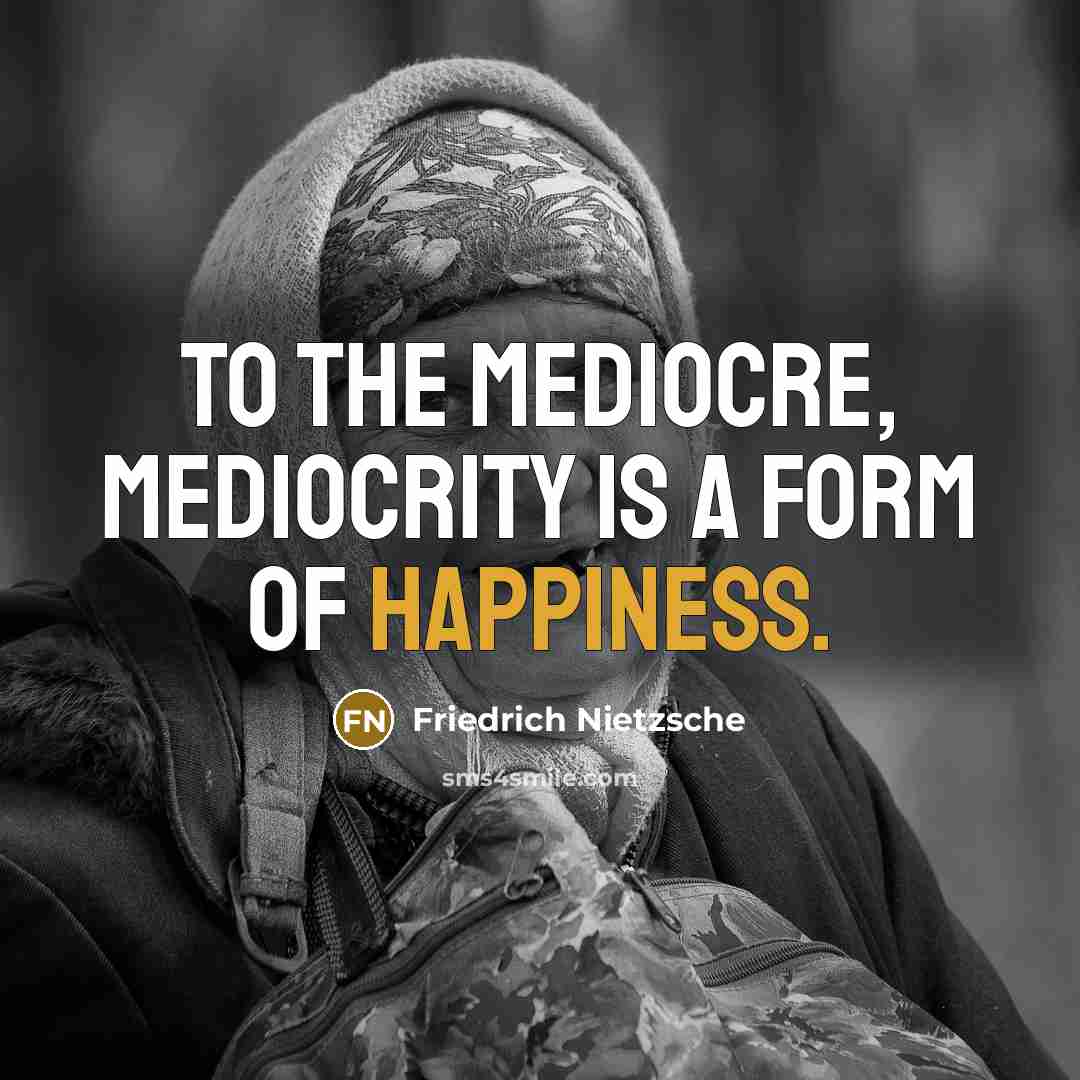 “To the mediocre, mediocrity is a form of happiness.…” quote by Friedrich Nietzsche