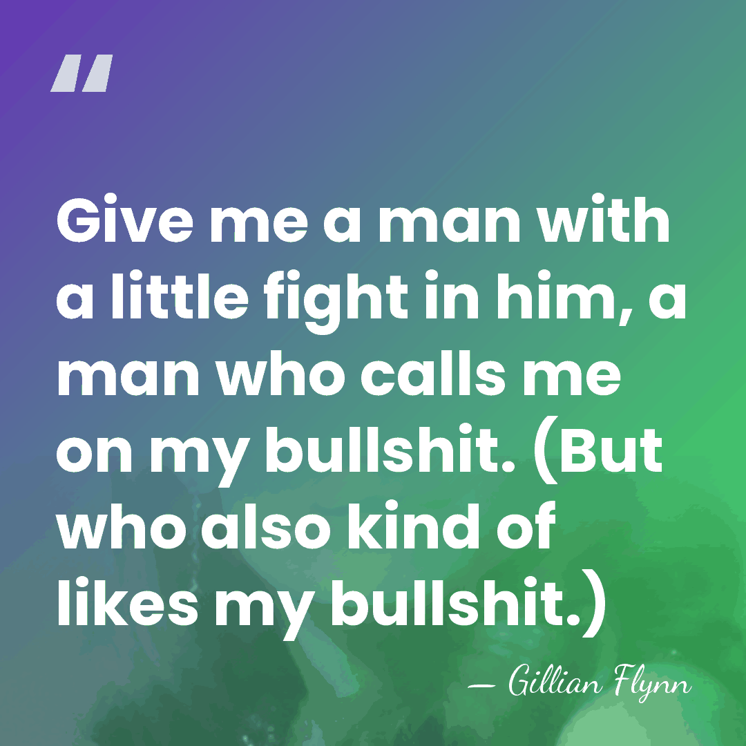 Give me a man with a little fight in him, a man&hellip; - Gillian Flynn