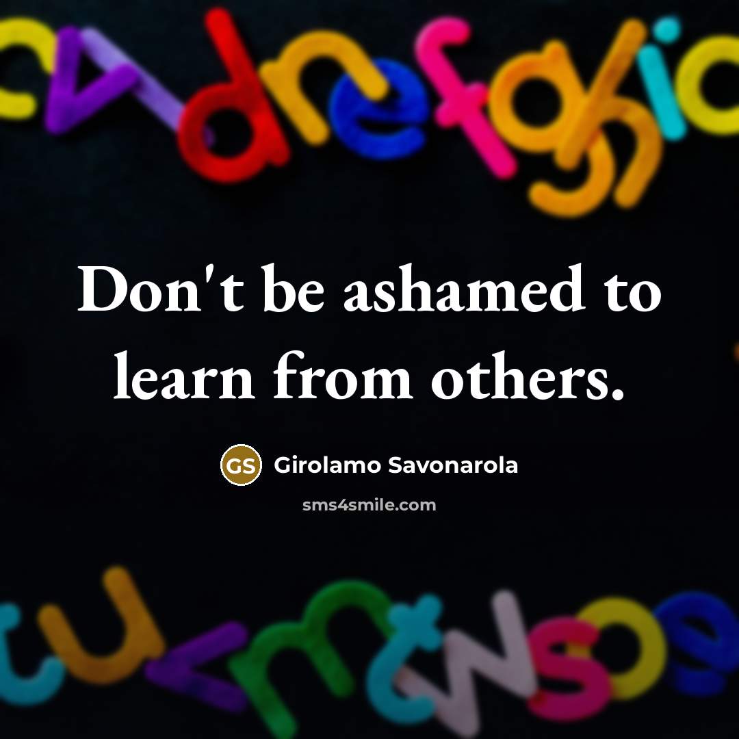 “Don't be ashamed to learn from others.…” quote by Girolamo Savonarola
