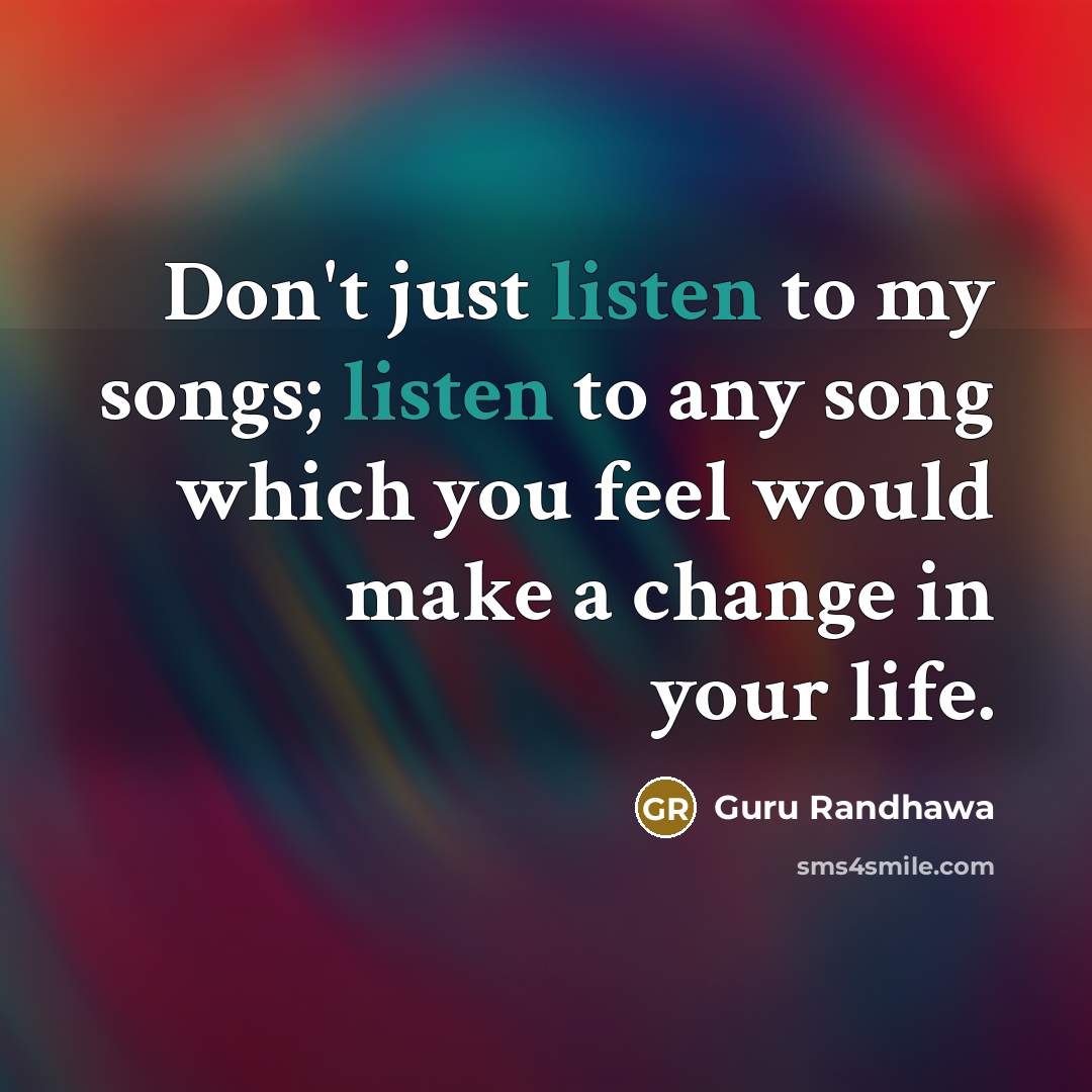“Don't just listen to my songs; listen to any song…” quote by Guru Randhawa