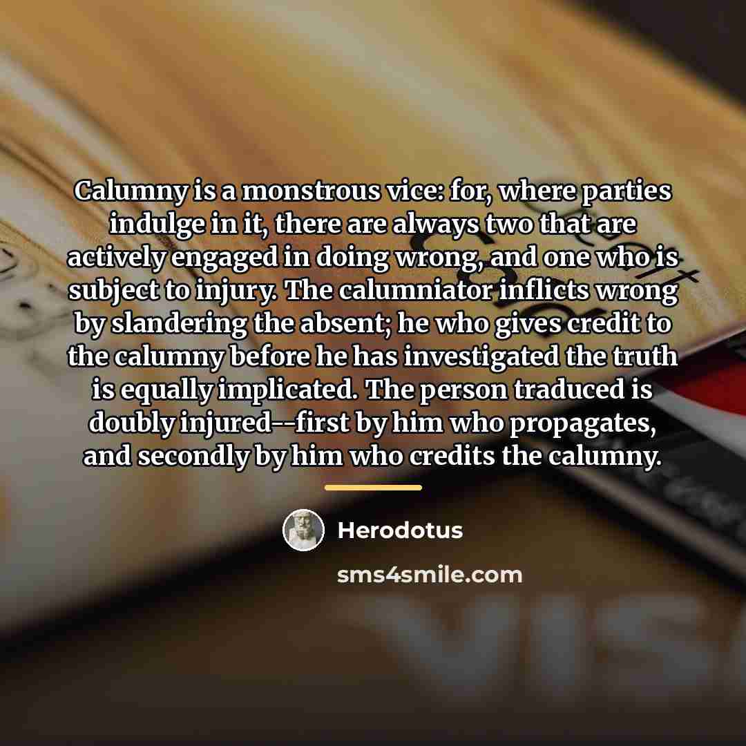 “Calumny is a monstrous vice: for, where parties indulge in…” quote by Herodotus