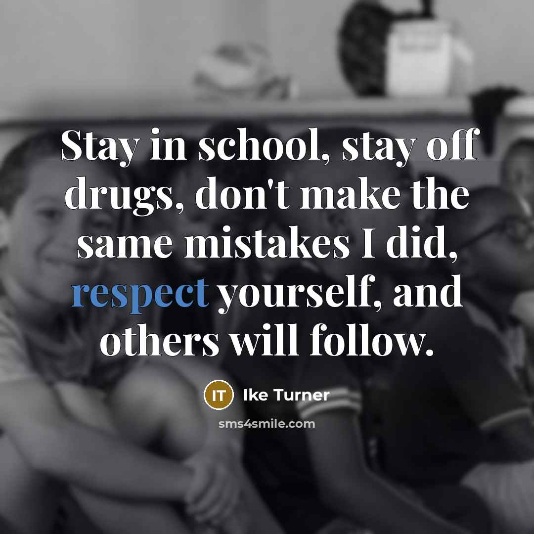 “Stay in school, stay off drugs, don't make the same…” quote by Ike Turner