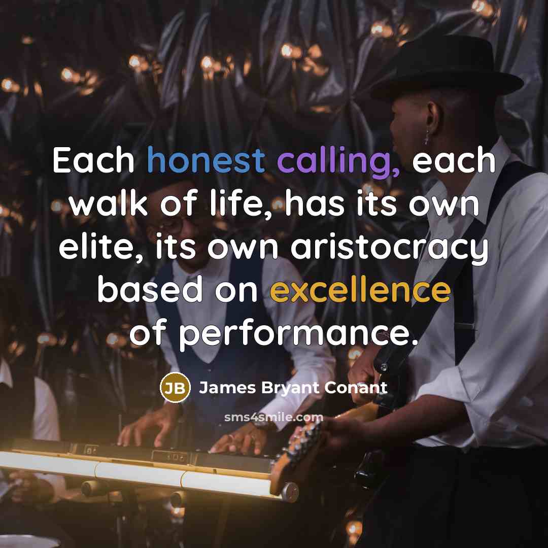 “Each honest calling, each walk of life, has its own elite, its own aristocracy based on excellence of performance.” quote by James Bryant Conant