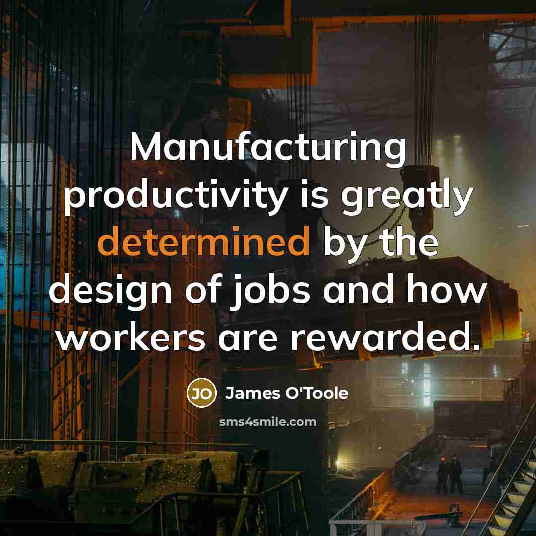 “Manufacturing productivity is greatly determined by the design of jobs…” quote by James O'Toole