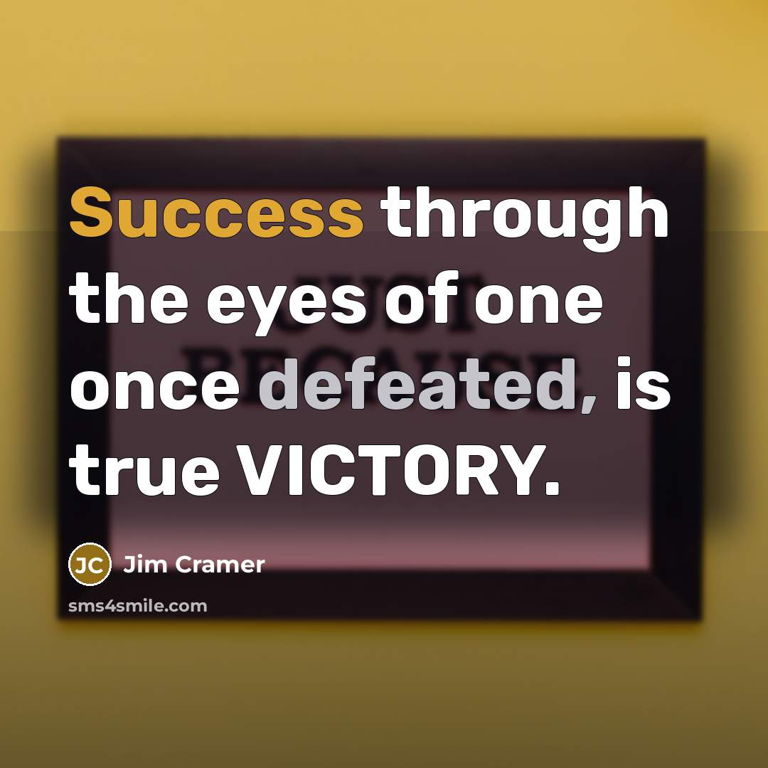 “Success through the eyes of one once defeated, is true…” quote by Jim Cramer