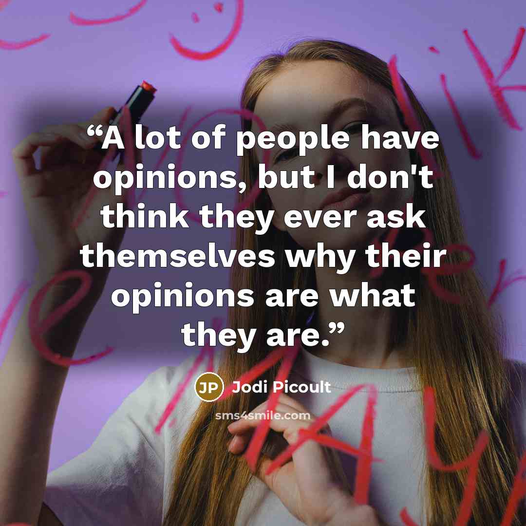 “A lot of people have opinions, but I don't think they ever ask themselves why their opinions are what they are.” quote by Jodi Picoult