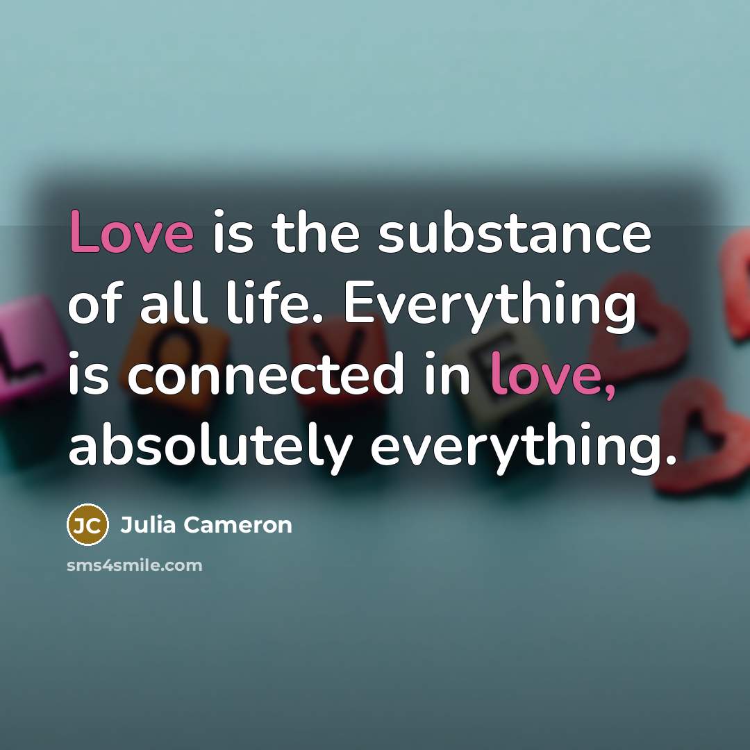 “Love is the substance of all life. Everything is connected…” quote by Julia Cameron